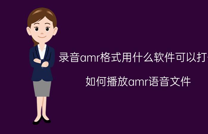 录音amr格式用什么软件可以打开 如何播放amr语音文件？